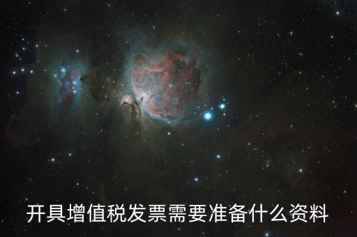 增值發(fā)票需要什么資料，開(kāi)具增值稅專(zhuān)用發(fā)票需要那些資料