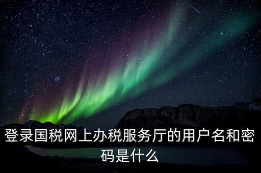 稅務網(wǎng)廳是什么，江蘇國稅網(wǎng)上辦稅服務廳的用戶名是什么