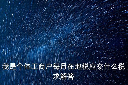 個(gè)體戶地稅交什么稅，個(gè)體戶要交什么稅收