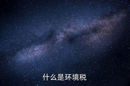 環(huán)保稅屬于什么分類，環(huán)境稅是什么意思