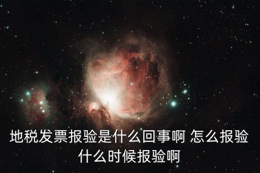 稅務(wù)報(bào)驗(yàn)是什么意思，地稅發(fā)票報(bào)驗(yàn)是什么回事啊 怎么報(bào)驗(yàn)什么時(shí)候報(bào)驗(yàn)啊