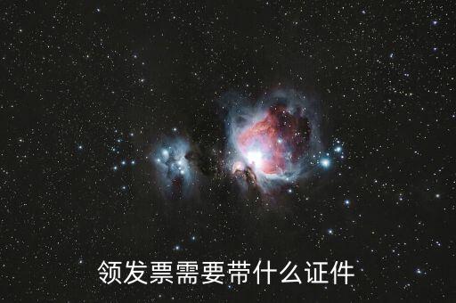 領發(fā)票需要帶什么證，領發(fā)票需要帶什么證件