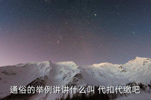 地稅代扣代繳什么意思，通俗的舉例講講什么叫 代扣代繳吧