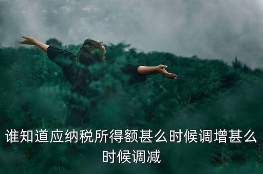 什么時候納稅調(diào)增調(diào)減，誰知道應(yīng)納稅所得額甚么時候調(diào)增甚么時候調(diào)減