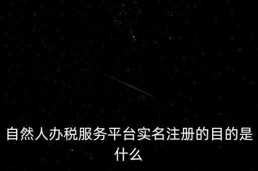 實名辦稅最想讓納稅人知曉什么，自然人辦稅服務平臺實名注冊的目的是什么
