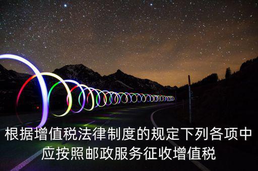 郵政服務按照什么征收增值稅，營改增后郵政行業(yè)銷售郵票和集郵商品征收收甚么稅