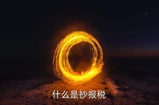 地稅抄報(bào)是什么，什么是抄報(bào)稅
