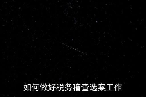 稽查選案有什么方法，如何做好稅務稽查選案工作