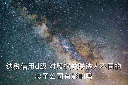 稅務(wù)評(píng)級(jí)為d影響什么，企業(yè)納稅信用等級(jí)最低D級(jí)對(duì)企業(yè)會(huì)計(jì)人員的影響