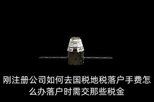 什么是地稅落戶(hù)，剛注冊(cè)公司如何去國(guó)稅地稅落戶(hù)手費(fèi)怎么辦落戶(hù)時(shí)需交那些稅金