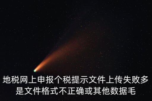 為什么個(gè)稅上傳數(shù)據(jù)失敗，地稅網(wǎng)上申報(bào)個(gè)稅提示文件上傳失敗多是文件格式不正確或其他數(shù)據(jù)毛