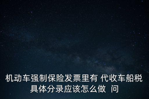 機(jī)動車強(qiáng)制保險發(fā)票里有 代收車船稅具體分錄應(yīng)該怎么做  問