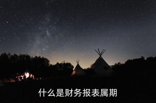 什么是征期什么是屬期，什么是財務(wù)報表屬期