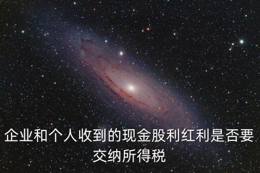 現金股利要交什么稅，股息收入要交企業(yè)所得稅嗎