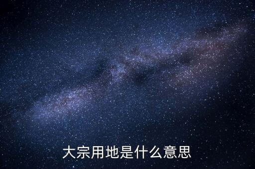 什么是大宗商品倉儲(chǔ)設(shè)施用地，大宗用地是什么意思