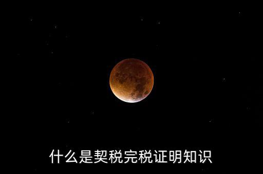 什么是稅收完稅證明 表格式，什么是契稅完稅證明知識(shí)