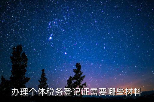 辦理稅源登記需要什么資料，辦理個(gè)體稅務(wù)登記證需要哪些材料