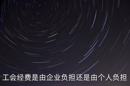 工會(huì)經(jīng)費(fèi)什么企業(yè)交，工會(huì)經(jīng)費(fèi)是由企業(yè)負(fù)擔(dān)還是由個(gè)人負(fù)擔(dān)