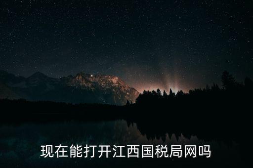 為什么江西國家稅務(wù)局的網(wǎng)站，現(xiàn)在能打開江西國稅局網(wǎng)嗎