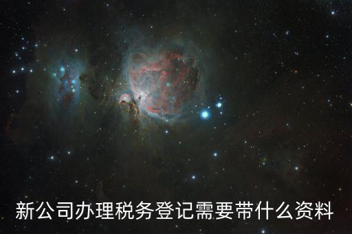 稅務(wù)新開戶需要帶什么資料，新戶國稅登記需要帶什么