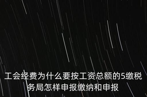 工會(huì)經(jīng)費(fèi)為什么要按工資總額的5繳稅務(wù)局怎樣申報(bào)繳納和申報(bào)