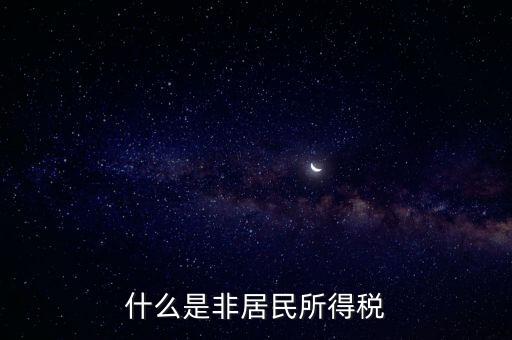 什么是非居民稅收，非居民納稅義務人是什么意思