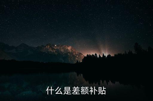 住宿差額補貼 什么意思，什么是差額補貼