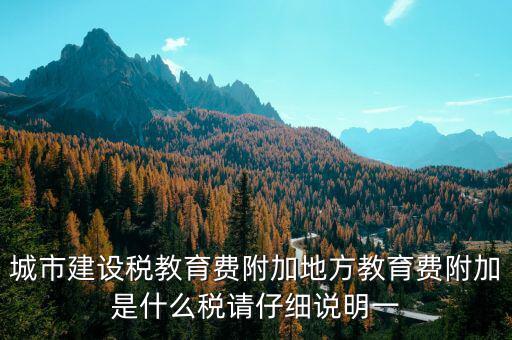 地方附加稅是什么，城市建設(shè)稅教育費(fèi)附加地方教育費(fèi)附加是什么稅請(qǐng)仔細(xì)說(shuō)明一
