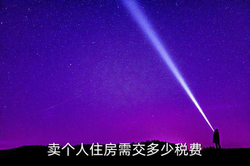 個人銷售住房交什么稅，賣個人住房需交多少稅費