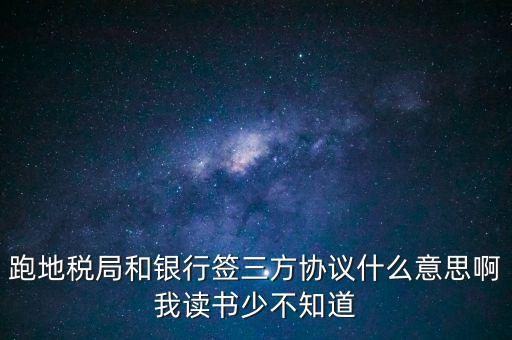 地稅三方協(xié)議號(hào)是什么意思，跑地稅局和銀行簽三方協(xié)議什么意思啊我讀書(shū)少不知道