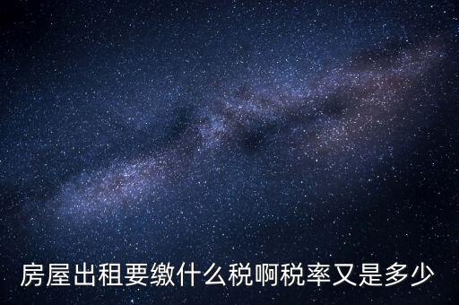出租按什么稅，房屋出租要繳什么稅啊稅率又是多少