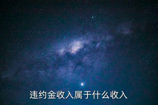 違約金是什么收入，收到違約金計(jì)入什么會(huì)計(jì)科目