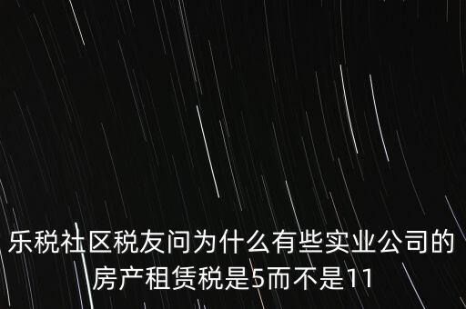 樂稅社區(qū)稅友問為什么有些實(shí)業(yè)公司的房產(chǎn)租賃稅是5而不是11