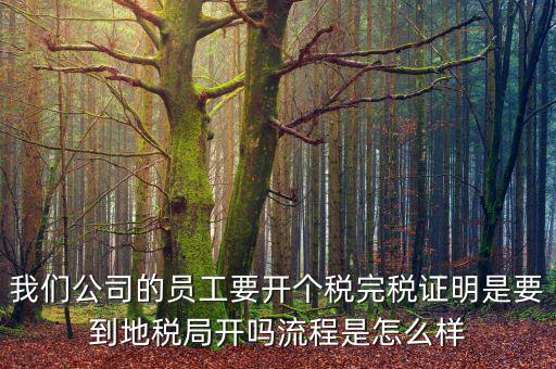 個人開完稅證明需要帶什么材料，開個人工資完稅證明都需要那些證件