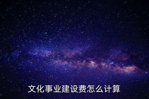 文化事業(yè)建設(shè)費如何計提，什么行業(yè)繳納文建費 如何計提分錄