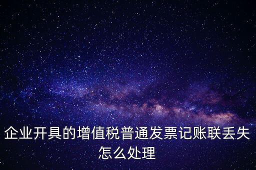 普票發(fā)票聯(lián)丟失如何處理，企業(yè)開具的增值稅普通發(fā)票記賬聯(lián)丟失怎么處理