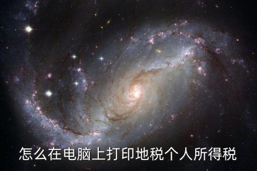 個稅如何打印嗎，怎么在電腦上打印地稅個人所得稅