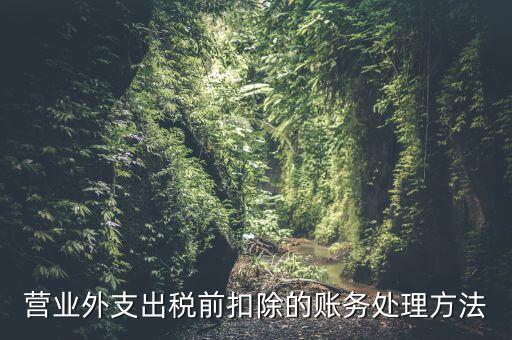 稅前扣除如何做賬，營業(yè)外支出稅前扣除的賬務(wù)處理方法