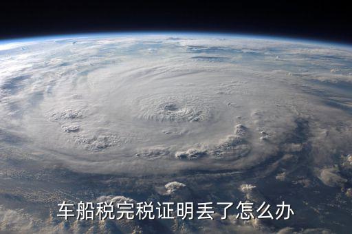 車船稅完稅證明丟了如何補開，遺失車船稅完稅憑證怎么辦
