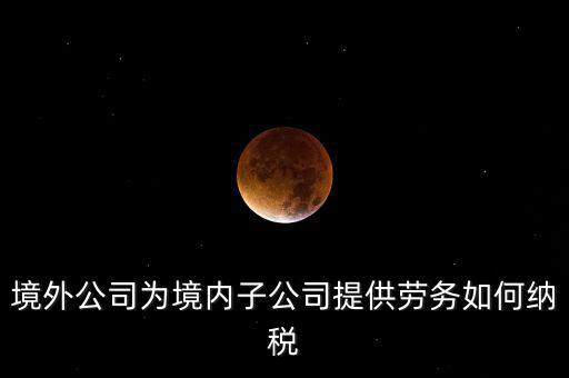 到境外提供建筑勞務(wù)如何繳納企業(yè)所得稅，境內(nèi)企業(yè)境外提供勞務(wù)如何繳納企業(yè)所得稅