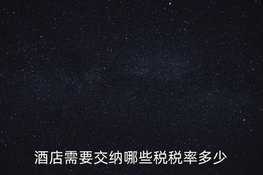 住宿酒店交什么稅，酒店需要交納哪些稅稅率多少