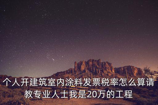 涂料消費(fèi)稅如何算，個(gè)人開建筑室內(nèi)涂料發(fā)票稅率怎么算請教專業(yè)人士我是20萬的工程