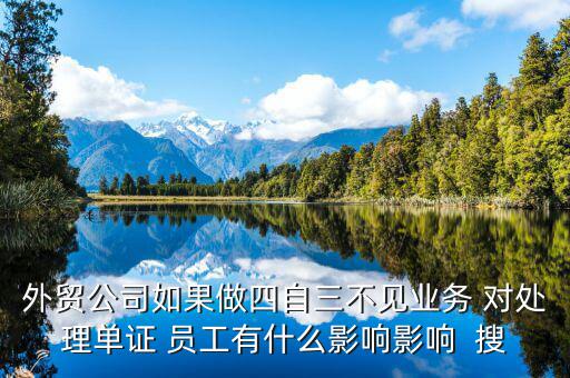 四自三不見報(bào)關(guān)出口如何處罰，外貿(mào)公司如果做四自三不見業(yè)務(wù) 對(duì)處理單證 員工有什么影響影響  搜