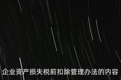 資產(chǎn)損失稅前扣除如何扣除，企業(yè)資產(chǎn)損失稅前扣除管理辦法的內(nèi)容