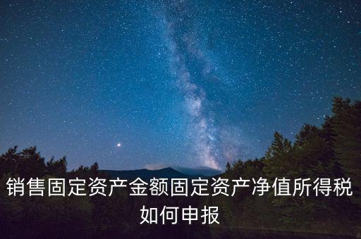固定資產(chǎn)銷售如何申報，購入固定資產(chǎn)怎么報銷