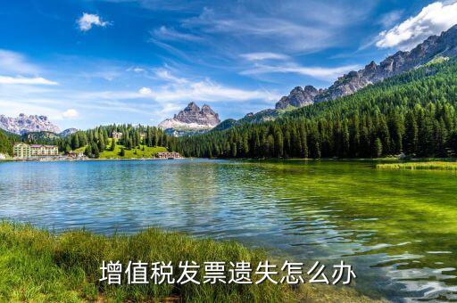 遺失增值稅專用發(fā)票如何處理，增值稅發(fā)票遺失怎么辦