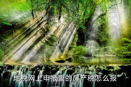 地稅如何申報房產(chǎn)稅，關(guān)于地稅報稅房產(chǎn)稅的問題 請高手來答