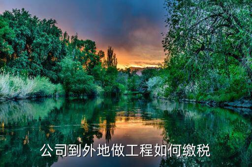 異地工程如何繳稅，異地市政工程如何繳納稅款
