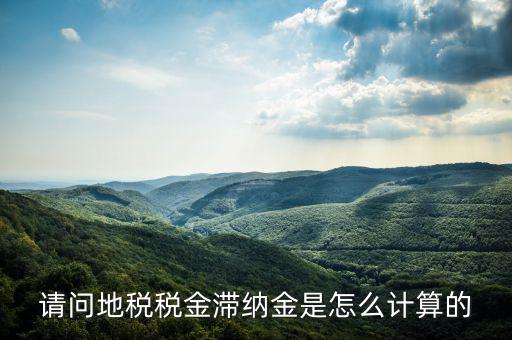 地稅滯納金如何計算公式，稅款滯納金怎么算