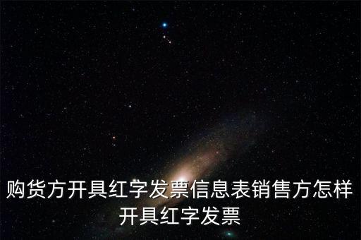 銷方如何開紅字信息表，購貨方開具紅字發(fā)票信息表銷售方怎樣開具紅字發(fā)票